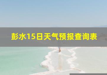 彭水15日天气预报查询表