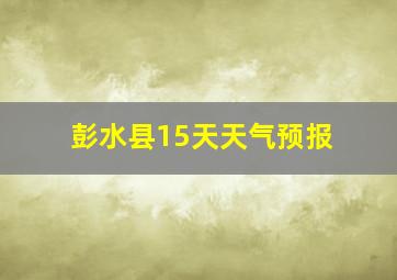 彭水县15天天气预报