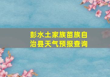 彭水土家族苗族自治县天气预报查询