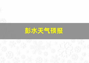 彭水天气顸报