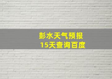 彭水天气预报15天查询百度