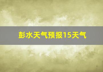 彭水天气预报15天气