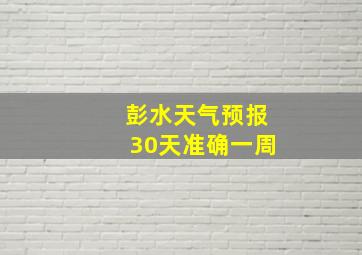 彭水天气预报30天准确一周