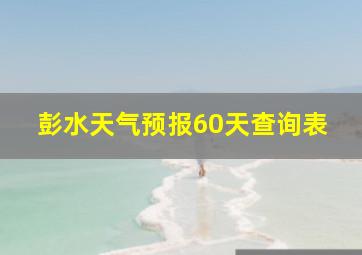 彭水天气预报60天查询表