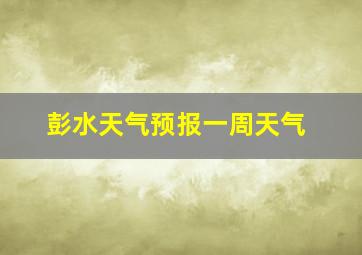 彭水天气预报一周天气