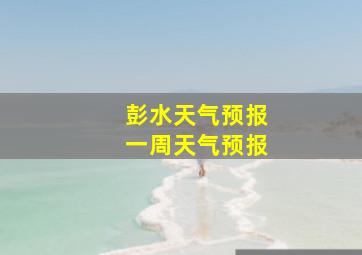 彭水天气预报一周天气预报