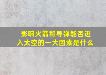 影响火箭和导弹能否进入太空的一大因素是什么