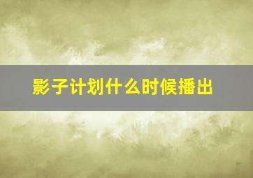 影子计划什么时候播出