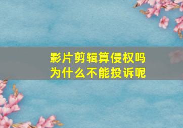 影片剪辑算侵权吗为什么不能投诉呢