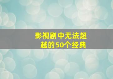 影视剧中无法超越的50个经典