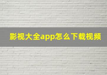 影视大全app怎么下载视频