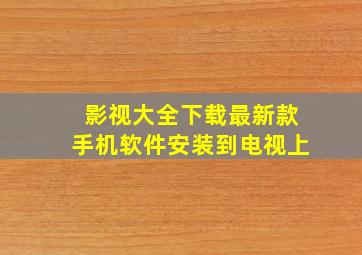 影视大全下载最新款手机软件安装到电视上