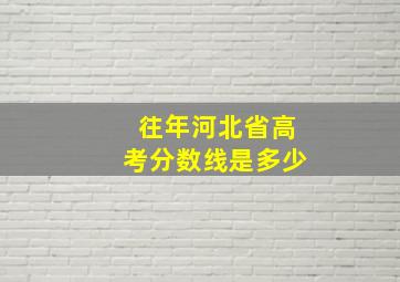 往年河北省高考分数线是多少