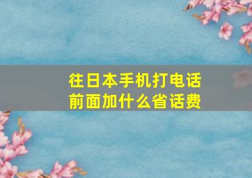 往日本手机打电话前面加什么省话费