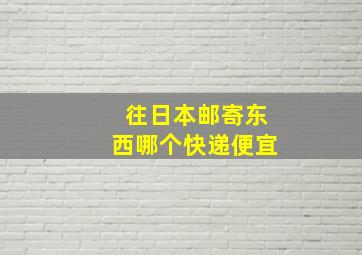 往日本邮寄东西哪个快递便宜