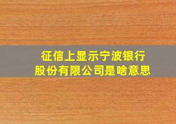 征信上显示宁波银行股份有限公司是啥意思