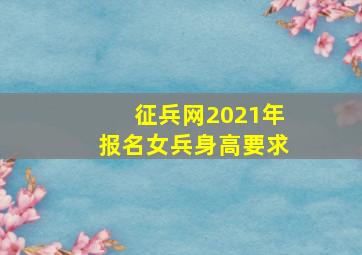 征兵网2021年报名女兵身高要求