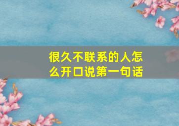 很久不联系的人怎么开口说第一句话