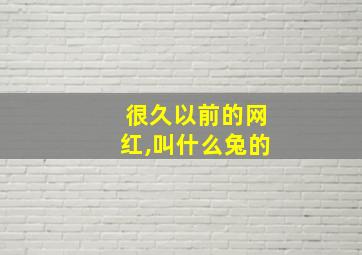 很久以前的网红,叫什么兔的