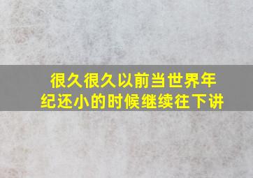 很久很久以前当世界年纪还小的时候继续往下讲