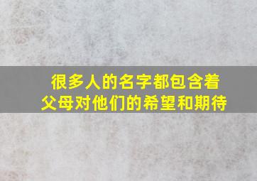 很多人的名字都包含着父母对他们的希望和期待