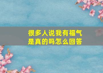 很多人说我有福气是真的吗怎么回答