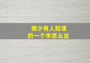 很少有人知道的一个字怎么说