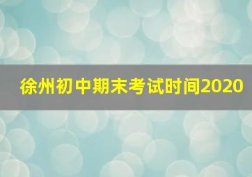 徐州初中期末考试时间2020