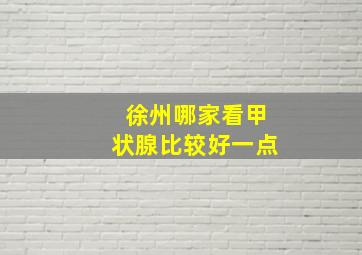 徐州哪家看甲状腺比较好一点