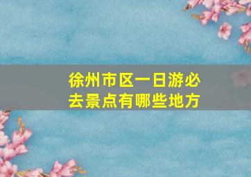 徐州市区一日游必去景点有哪些地方