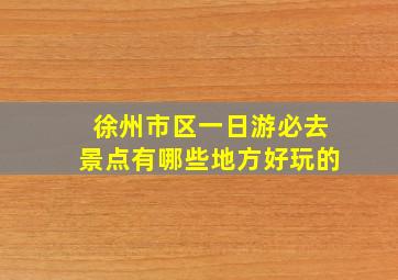 徐州市区一日游必去景点有哪些地方好玩的