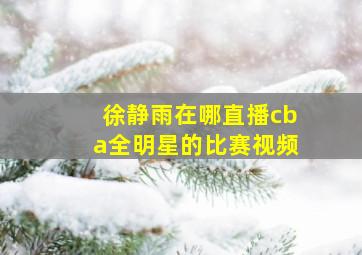 徐静雨在哪直播cba全明星的比赛视频