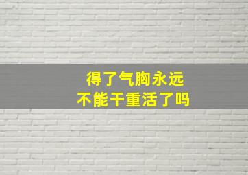 得了气胸永远不能干重活了吗