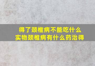 得了颈椎病不能吃什么实物颈椎病有什么药治得