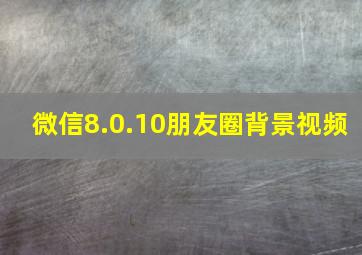 微信8.0.10朋友圈背景视频