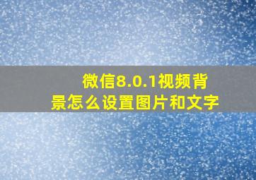 微信8.0.1视频背景怎么设置图片和文字