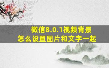 微信8.0.1视频背景怎么设置图片和文字一起