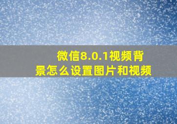 微信8.0.1视频背景怎么设置图片和视频