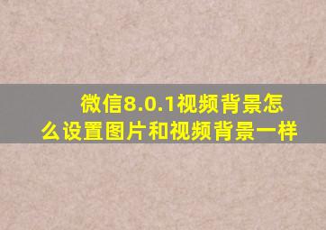 微信8.0.1视频背景怎么设置图片和视频背景一样