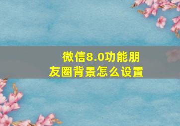 微信8.0功能朋友圈背景怎么设置