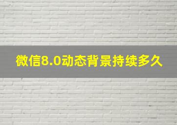 微信8.0动态背景持续多久