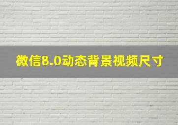 微信8.0动态背景视频尺寸