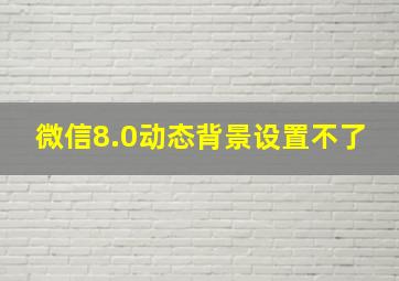 微信8.0动态背景设置不了