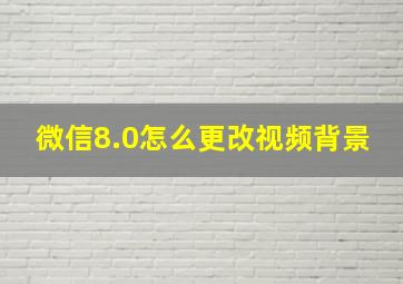 微信8.0怎么更改视频背景