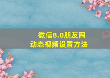 微信8.0朋友圈动态视频设置方法