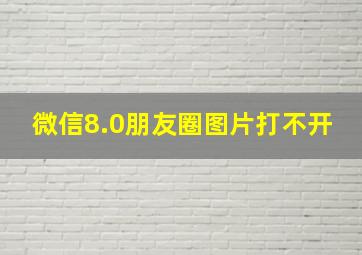 微信8.0朋友圈图片打不开