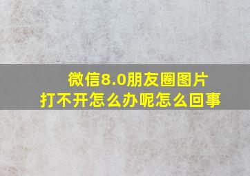 微信8.0朋友圈图片打不开怎么办呢怎么回事