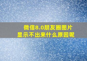 微信8.0朋友圈图片显示不出来什么原因呢