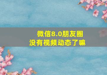 微信8.0朋友圈没有视频动态了嘛