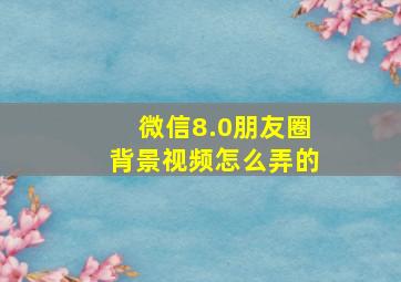 微信8.0朋友圈背景视频怎么弄的